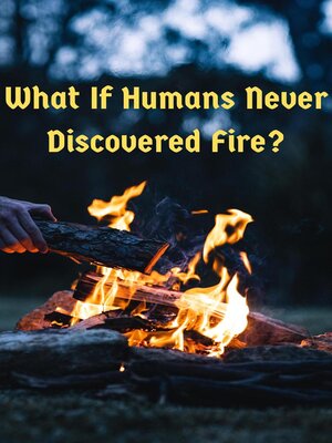 cover image of What If Humans Never Discovered Fire